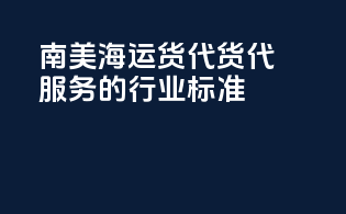 南美海运货代：货代服务的行业标准