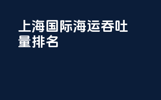 上海国际海运吞吐量排名