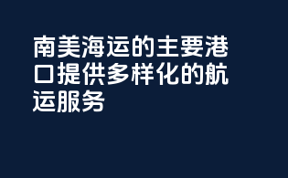 南美海运的主要港口：提供多样化的航运服务