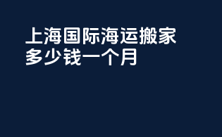 上海国际海运搬家多少钱一个月