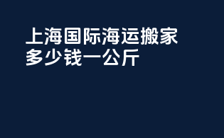 上海国际海运搬家多少钱一公斤