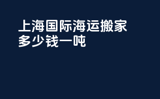 上海国际海运搬家多少钱一吨