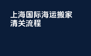 上海国际海运搬家清关流程