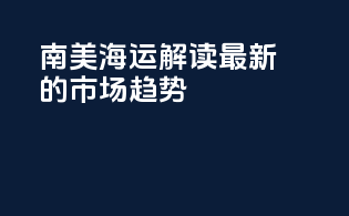 南美海运：解读最新的市场趋势