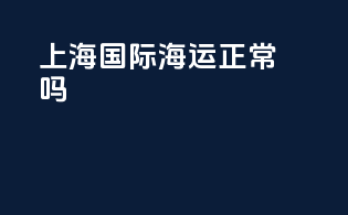 上海国际海运正常吗