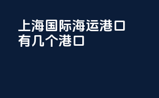 上海国际海运港口有几个港口