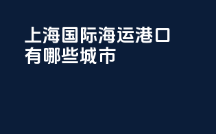 上海国际海运港口有哪些城市