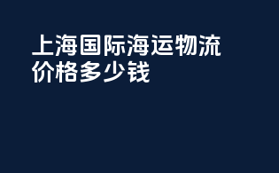 上海国际海运物流价格多少钱