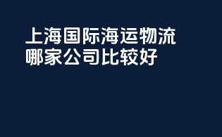 上海国际海运物流哪家公司比较好