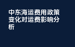 中东海运费用：政策变化对运费影响分析