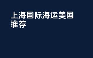 上海国际海运美国推荐