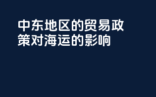 中东地区的贸易政策对海运的影响