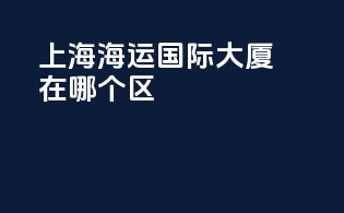 上海海运国际大厦在哪个区