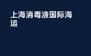 上海消毒液国际海运