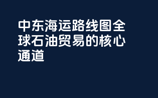 中东海运路线图：全球石油贸易的核心通道