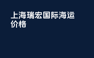 上海瑞宏国际海运价格