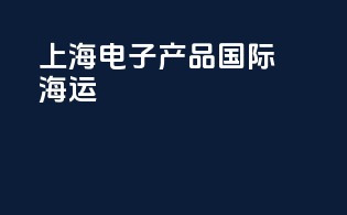 上海电子产品国际海运