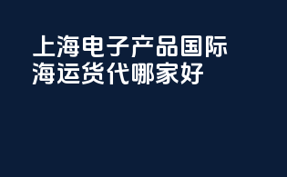 上海电子产品国际海运货代哪家好