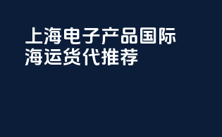 上海电子产品国际海运货代推荐