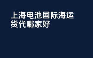 上海电池国际海运货代哪家好