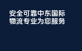 安全可靠，中东国际物流，专业为您服务