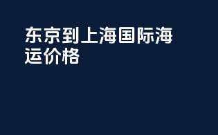东京到上海国际海运价格