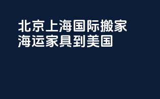 北京上海国际搬家海运家具到美国