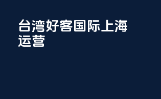 台湾好客国际上海运营