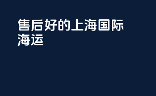售后好的上海国际海运