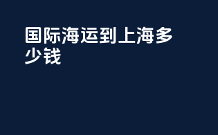 国际海运到上海多少钱