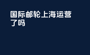 国际邮轮上海运营了吗