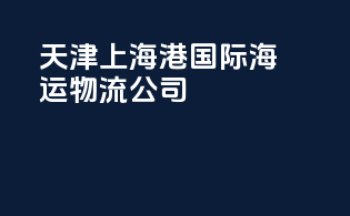 天津上海港国际海运物流公司