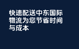 快速配送，中东国际物流，为您节省时间与成本