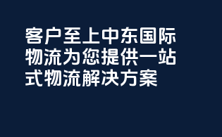 客户至上，中东国际物流，为您提供一站式物流解决方案