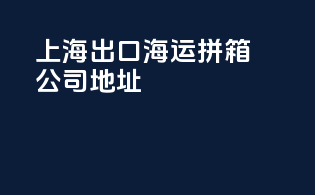 上海出口 海运拼箱公司地址