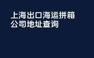 上海出口 海运拼箱公司地址查询