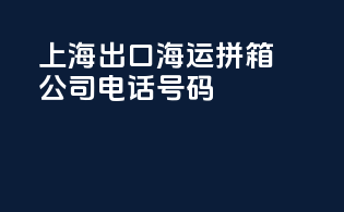 上海出口 海运拼箱公司电话号码