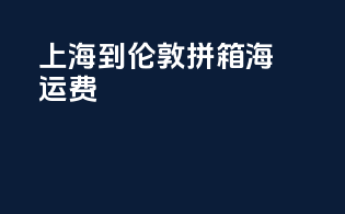 上海到伦敦拼箱海运费