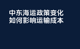中东海运政策变化如何影响运输成本