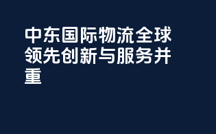 中东国际物流，全球领先，创新与服务并重
