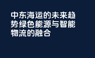 中东海运的未来趋势：绿色能源与智能物流的融合
