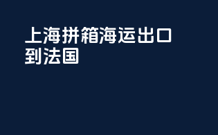 上海拼箱海运出口到法国