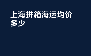 上海拼箱海运均价多少