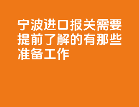 宁波进口报关需要提前了解的有那些准备工作？