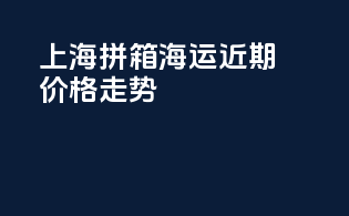 上海拼箱海运近期价格走势