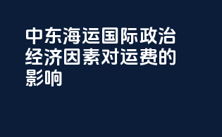中东海运国际政治经济因素对运费的影响