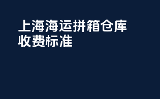 上海海运拼箱仓库收费标准