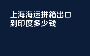上海海运拼箱出口到印度多少钱