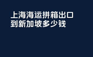 上海海运拼箱出口到新加坡多少钱