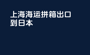 上海海运拼箱出口到日本